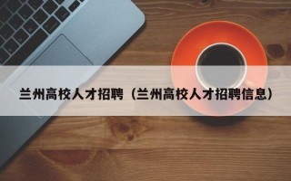 兰州高校人才招聘（兰州高校人才招聘信息）