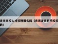 青海高校人才招聘报名网（青海省高职院校招聘）