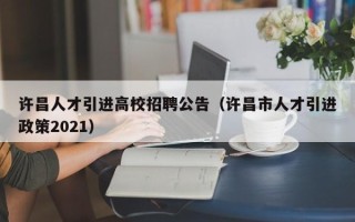 许昌人才引进高校招聘公告（许昌市人才引进政策2021）
