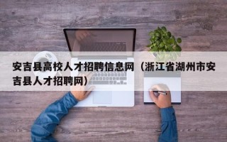 安吉县高校人才招聘信息网（浙江省湖州市安吉县人才招聘网）