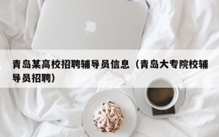青岛某高校招聘辅导员信息（青岛大专院校辅导员招聘）