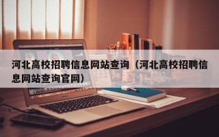 河北高校招聘信息网站查询（河北高校招聘信息网站查询官网）