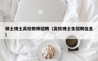 硕士博士高校教师招聘（高校博士生招聘信息）
