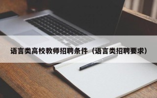 语言类高校教师招聘条件（语言类招聘要求）