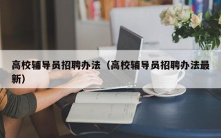 高校辅导员招聘办法（高校辅导员招聘办法最新）