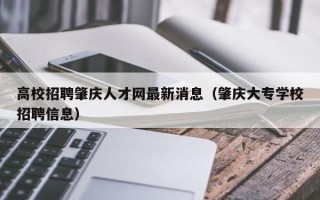 高校招聘肇庆人才网最新消息（肇庆大专学校招聘信息）