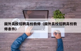 国外高校招聘高校教师（国外高校招聘高校教师条件）