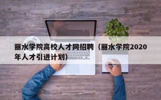 丽水学院高校人才网招聘（丽水学院2020年人才引进计划）
