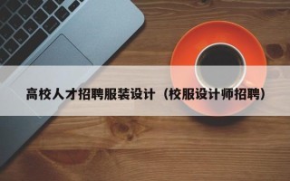 高校人才招聘服装设计（校服设计师招聘）