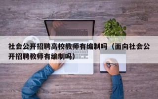 社会公开招聘高校教师有编制吗（面向社会公开招聘教师有编制吗）