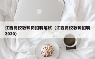 江西高校教师岗招聘笔试（江西高校教师招聘2020）