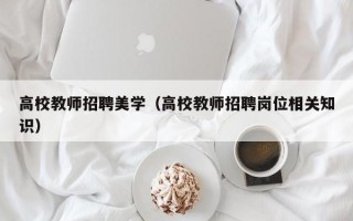 高校教师招聘美学（高校教师招聘岗位相关知识）