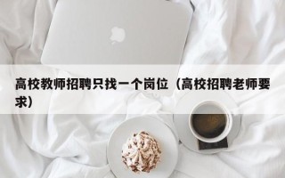 高校教师招聘只找一个岗位（高校招聘老师要求）