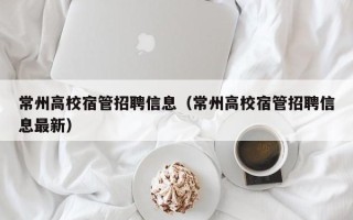 常州高校宿管招聘信息（常州高校宿管招聘信息最新）