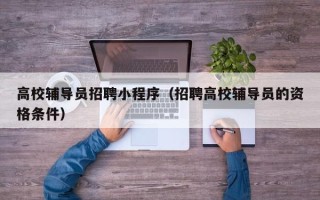 高校辅导员招聘小程序（招聘高校辅导员的资格条件）