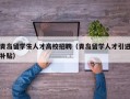 青岛留学生人才高校招聘（青岛留学人才引进补贴）