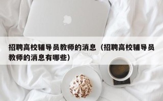 招聘高校辅导员教师的消息（招聘高校辅导员教师的消息有哪些）