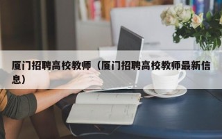 厦门招聘高校教师（厦门招聘高校教师最新信息）