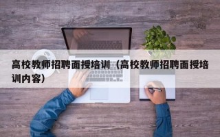 高校教师招聘面授培训（高校教师招聘面授培训内容）