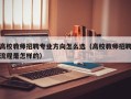 高校教师招聘专业方向怎么选（高校教师招聘流程是怎样的）