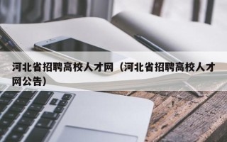 河北省招聘高校人才网（河北省招聘高校人才网公告）