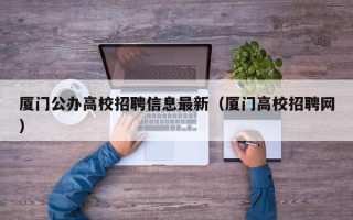 厦门公办高校招聘信息最新（厦门高校招聘网）
