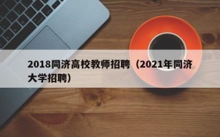 2018同济高校教师招聘（2021年同济大学招聘）