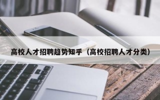 高校人才招聘趋势知乎（高校招聘人才分类）