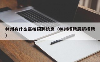 林州有什么高校招聘信息（林州招聘最新招聘）