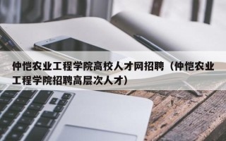 仲恺农业工程学院高校人才网招聘（仲恺农业工程学院招聘高层次人才）