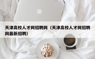 天津高校人才网招聘网（天津高校人才网招聘网最新招聘）