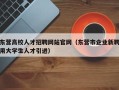 东营高校人才招聘网站官网（东营市企业新聘用大学生人才引进）