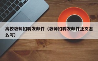 高校教师招聘发邮件（教师招聘发邮件正文怎么写）