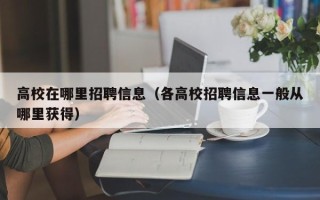 高校在哪里招聘信息（各高校招聘信息一般从哪里获得）