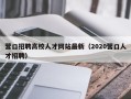 营口招聘高校人才网站最新（2020营口人才招聘）