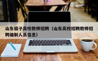 山东稿子高校教师招聘（山东高校招聘教师招聘编制人员信息）