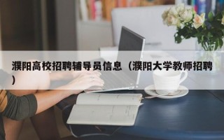 濮阳高校招聘辅导员信息（濮阳大学教师招聘）