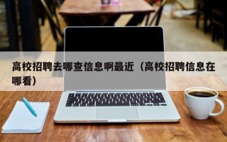 高校招聘去哪查信息啊最近（高校招聘信息在哪看）