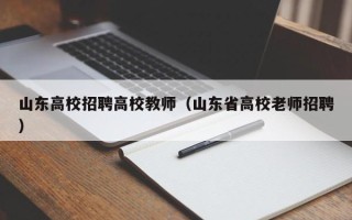 山东高校招聘高校教师（山东省高校老师招聘）
