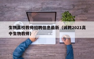 生物高校教师招聘信息最新（诚聘2021高中生物教师）