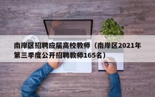 南岸区招聘应届高校教师（南岸区2021年第三季度公开招聘教师165名）