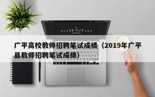 广平高校教师招聘笔试成绩（2019年广平县教师招聘笔试成绩）