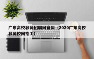 广东高校教师招聘网官网（2020广东高校教师校园招工）