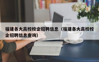 福建各大高校校企招聘信息（福建各大高校校企招聘信息查询）