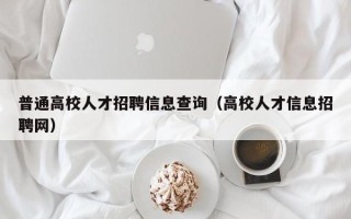 普通高校人才招聘信息查询（高校人才信息招聘网）