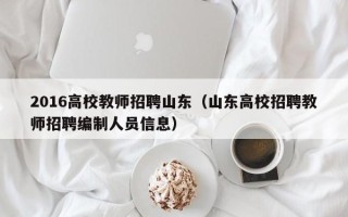 2016高校教师招聘山东（山东高校招聘教师招聘编制人员信息）