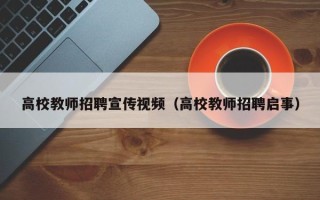 高校教师招聘宣传视频（高校教师招聘启事）