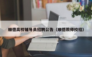 顺德高校辅导员招聘公告（顺德教师校招）