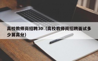 高校教师岗招聘30（高校教师岗招聘面试多少算高分）