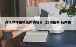 高校教师招聘新闻稿题目（校园招聘 新闻稿）